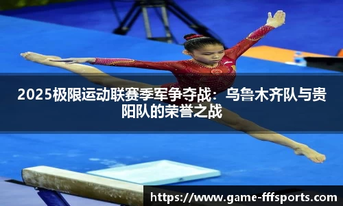 2025极限运动联赛季军争夺战：乌鲁木齐队与贵阳队的荣誉之战