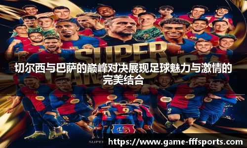 切尔西与巴萨的巅峰对决展现足球魅力与激情的完美结合